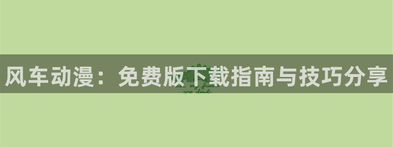 奇漫屋入口链接：风车动漫：免费版下载指南与技巧分享