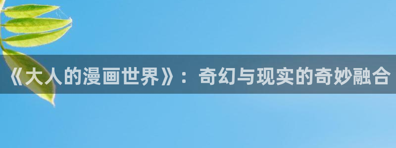 omofun无广告版下载：《大人的漫画世界》：奇幻与现实的奇妙融合