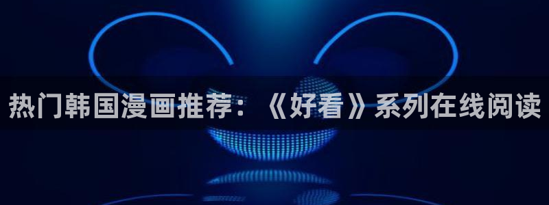 omofun去广告版：热门韩国漫画推荐：《好看》系列在线阅读