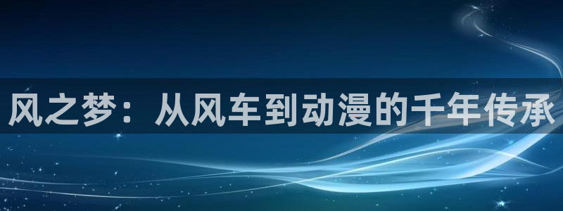 omofun正版官方链接：风之梦：从风车到动漫的千年传承