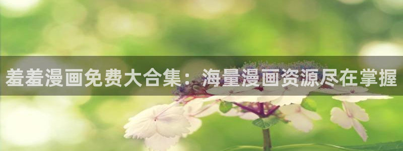 omofun下载：羞羞漫画免费大合集：海量漫画资源尽在掌握