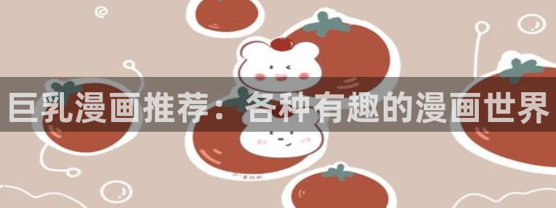 www.omofun：巨乳漫画推荐：各种有趣的漫画世界