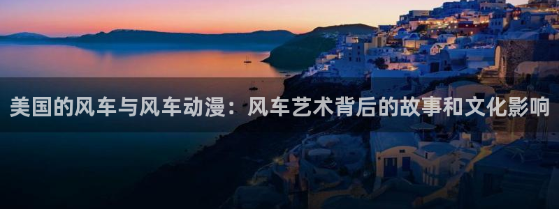 omofun自签：美国的风车与风车动漫：风车艺术背后的故事和文化影响