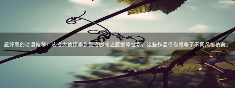 omofun:：超好看的动漫推荐：从《大侦探李》到《哪吒之魔童降世》，这些作品带你领略了不同风格的美。